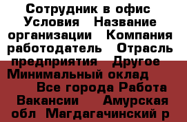 Сотрудник в офис. Условия › Название организации ­ Компания-работодатель › Отрасль предприятия ­ Другое › Минимальный оклад ­ 25 000 - Все города Работа » Вакансии   . Амурская обл.,Магдагачинский р-н